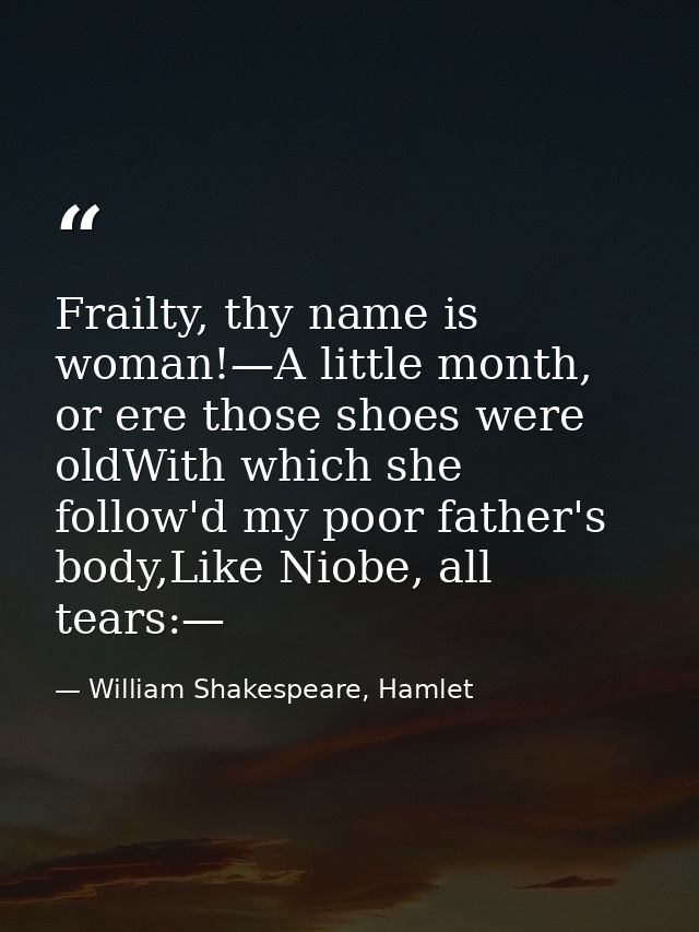 Frailty, thy name is woman!—A little month, or ere those shoes were oldWith which she follow'd my poor father's body,Lik — William Shakespeare, Hamlet