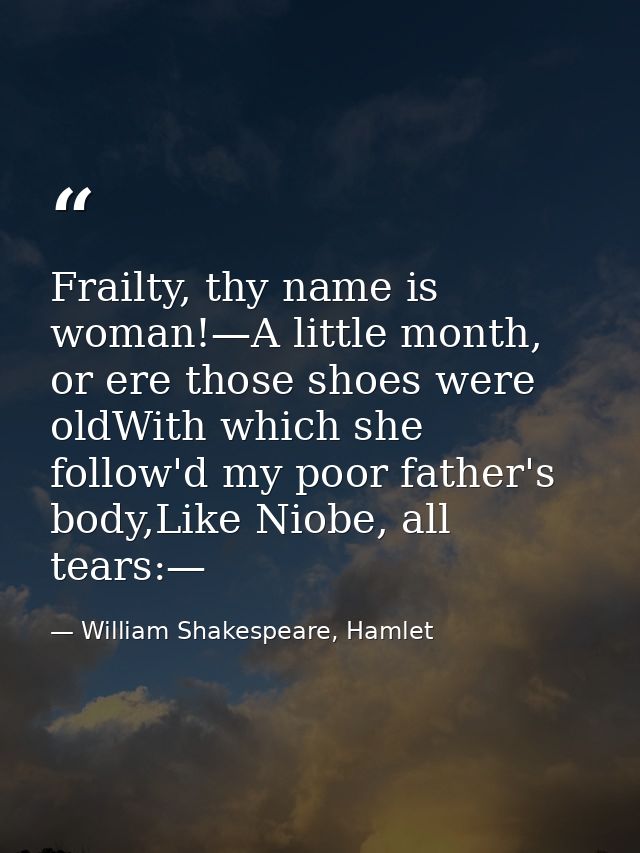 Frailty, thy name is woman!—A little month, or ere those shoes were oldWith which she follow'd my poor father's body,Lik — William Shakespeare, Hamlet