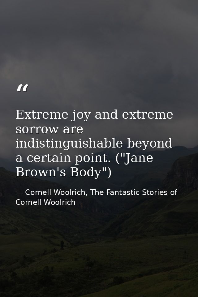 Extreme joy and extreme sorrow are indistinguishable beyond a certain point. ("Jane Brown's Body") — Cornell Woolrich, The Fantastic Stories of Cornell Woolrich