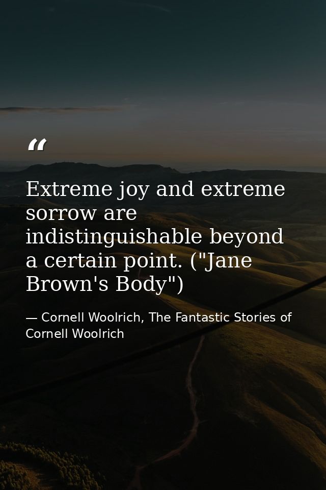 Extreme joy and extreme sorrow are indistinguishable beyond a certain point. ("Jane Brown's Body") — Cornell Woolrich, The Fantastic Stories of Cornell Woolrich