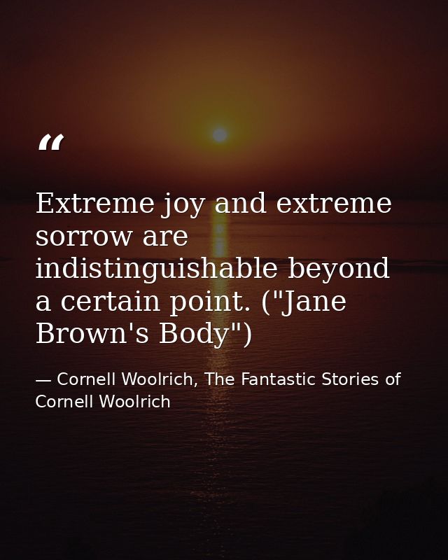 Extreme joy and extreme sorrow are indistinguishable beyond a certain point. ("Jane Brown's Body") — Cornell Woolrich, The Fantastic Stories of Cornell Woolrich