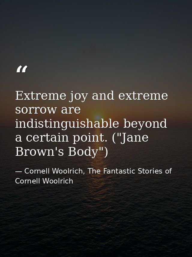 Extreme joy and extreme sorrow are indistinguishable beyond a certain point. ("Jane Brown's Body") — Cornell Woolrich, The Fantastic Stories of Cornell Woolrich