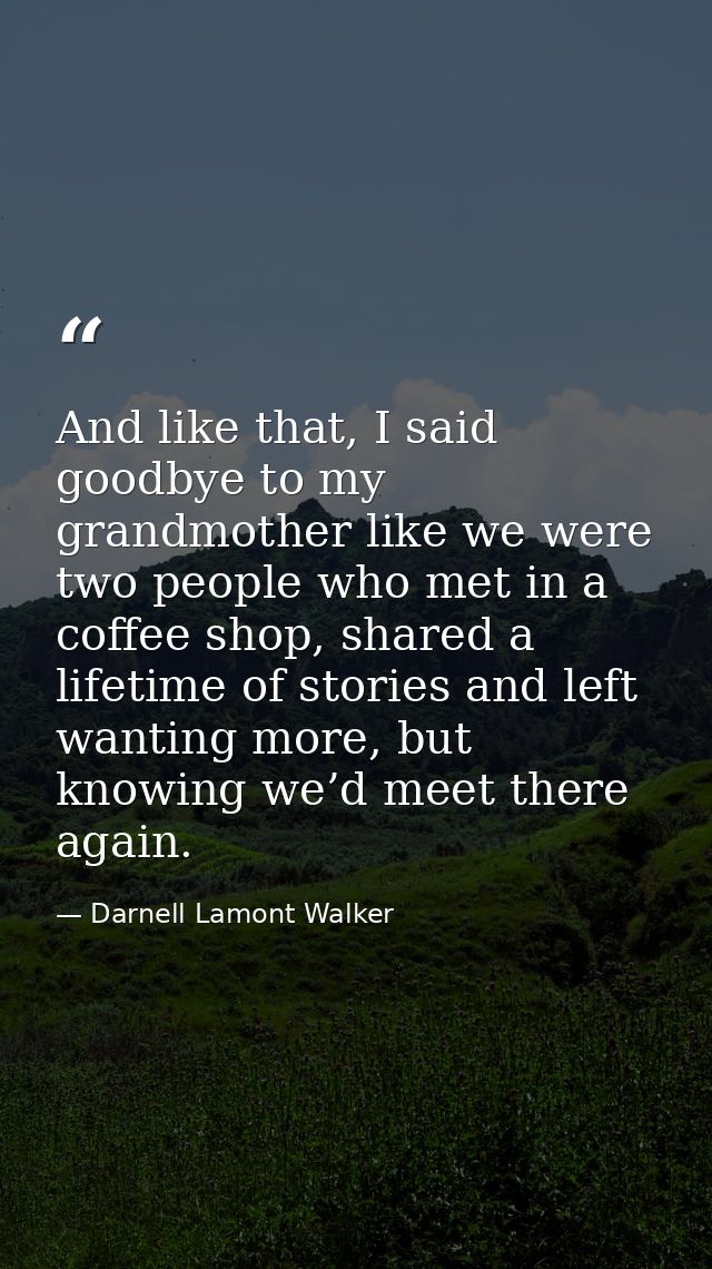 And like that, I said goodbye to my grandmother like we were two people who met in a coffee shop, shared a lifetime of s — Darnell Lamont Walker