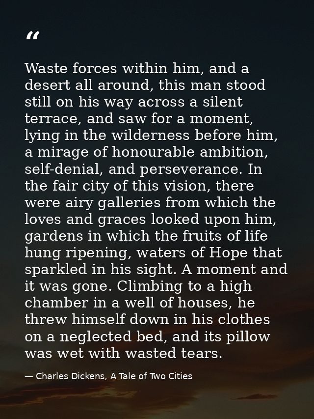 Waste forces within him, and a desert all around, this man stood still on his way across a silent terrace, and saw for a — Charles Dickens, A Tale of Two Cities