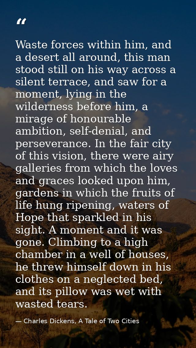 Waste forces within him, and a desert all around, this man stood still on his way across a silent terrace, and saw for a — Charles Dickens, A Tale of Two Cities