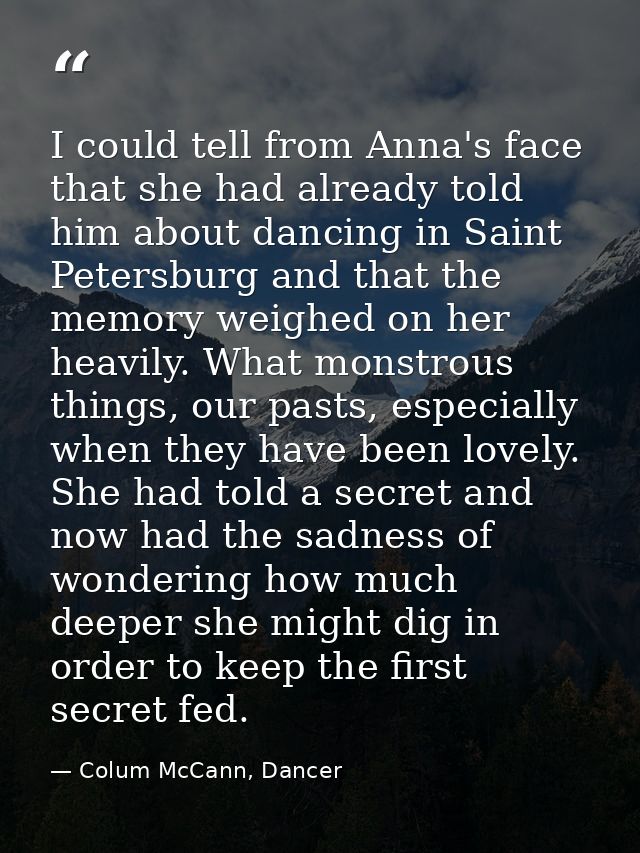 I could tell from Anna's face that she had already told him about dancing in Saint Petersburg and that the memory weighe — Colum McCann, Dancer