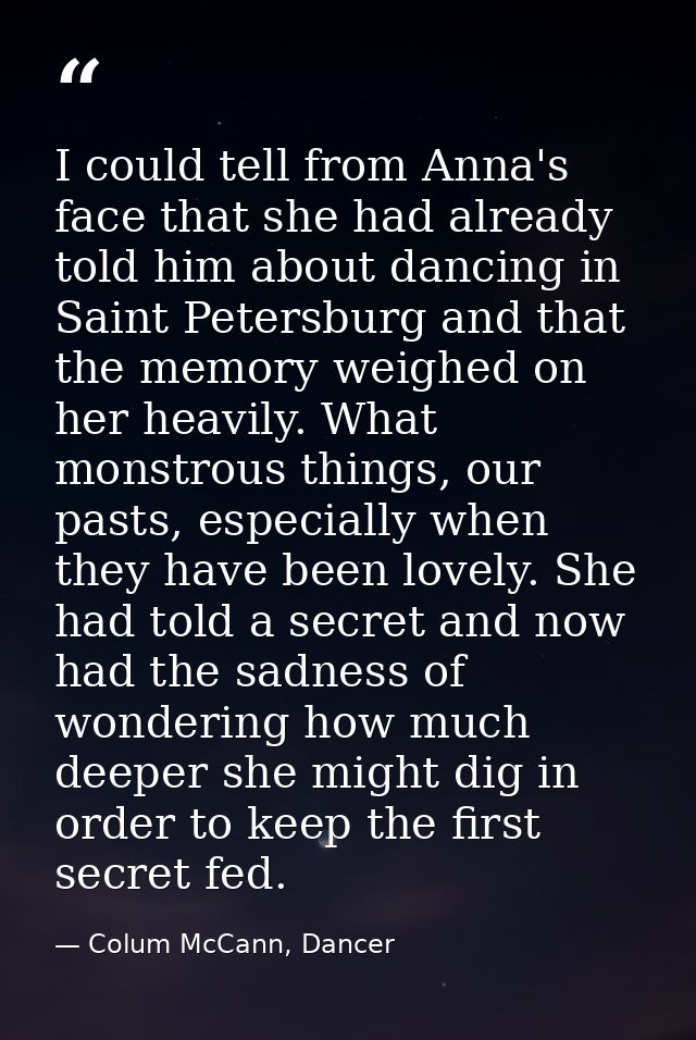 I could tell from Anna's face that she had already told him about dancing in Saint Petersburg and that the memory weighe — Colum McCann, Dancer