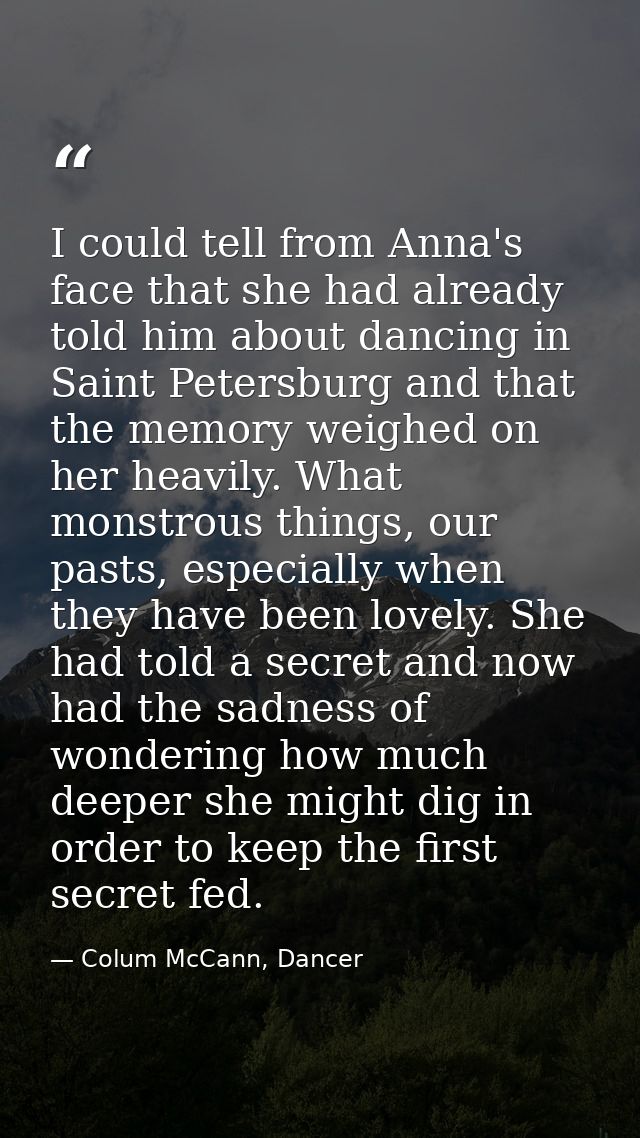 I could tell from Anna's face that she had already told him about dancing in Saint Petersburg and that the memory weighe — Colum McCann, Dancer