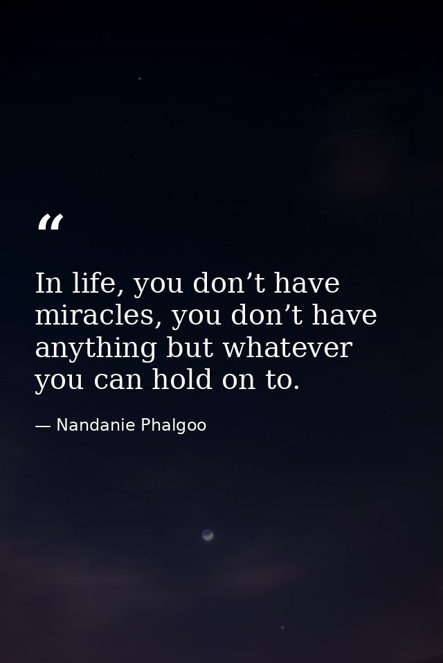In life, you don’t have miracles, you don’t have anything but whatever you can hold on to. — Nandanie Phalgoo