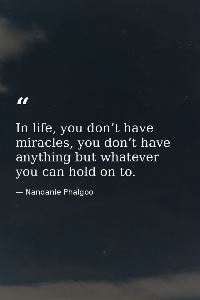 In life, you don’t have miracles, you don’t have anything but whatever you can hold on to. — Nandanie Phalgoo
