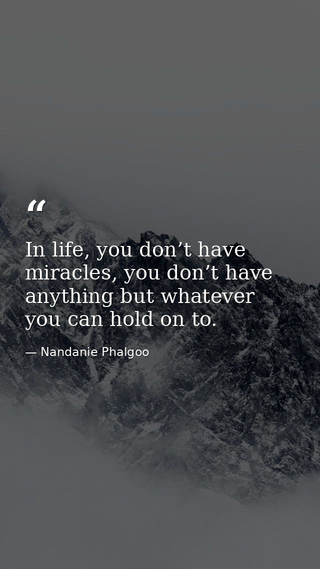 In life, you don’t have miracles, you don’t have anything but whatever you can hold on to. — Nandanie Phalgoo
