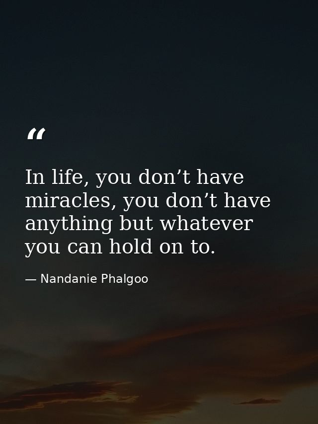 In life, you don’t have miracles, you don’t have anything but whatever you can hold on to. — Nandanie Phalgoo