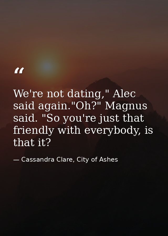 We're not dating," Alec said again."Oh?" Magnus said. "So you're just that friendly with everybody, is that it? — Cassandra Clare, City of Ashes