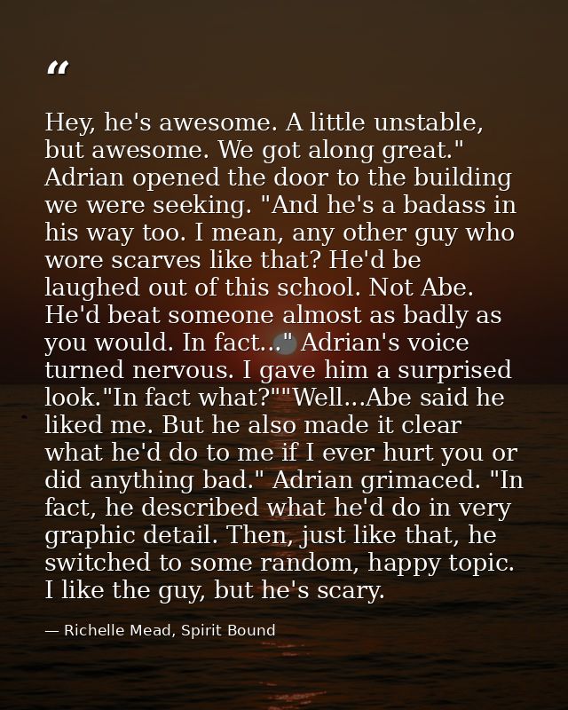 Hey, he's awesome. A little unstable, but awesome. We got along great." Adrian opened the door to the building we were s — Richelle Mead, Spirit Bound