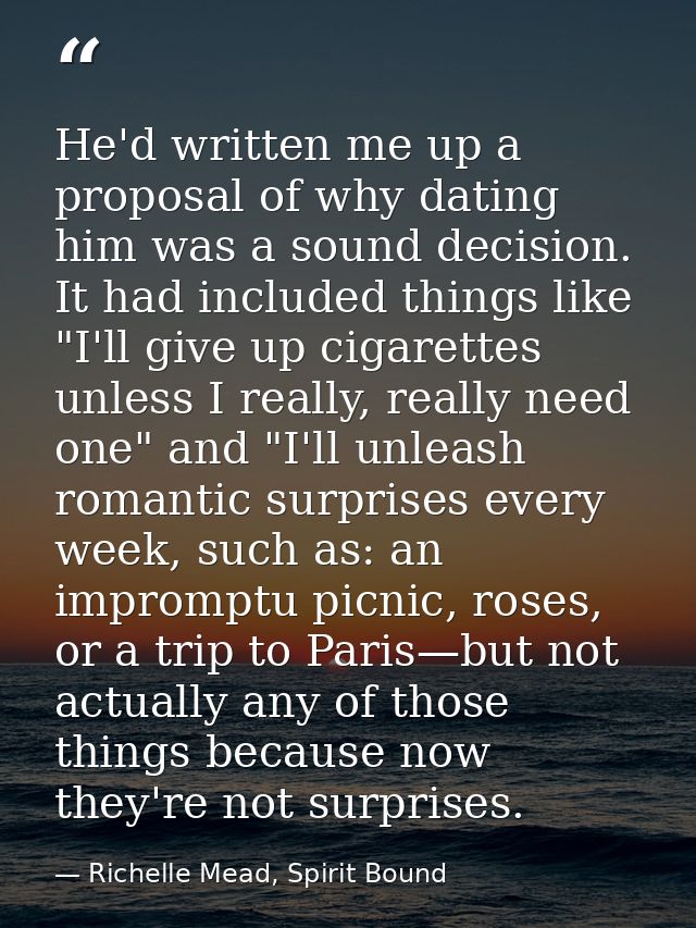 He'd written me up a proposal of why dating him was a sound decision. It had included things like "I'll give up cigarett — Richelle Mead, Spirit Bound