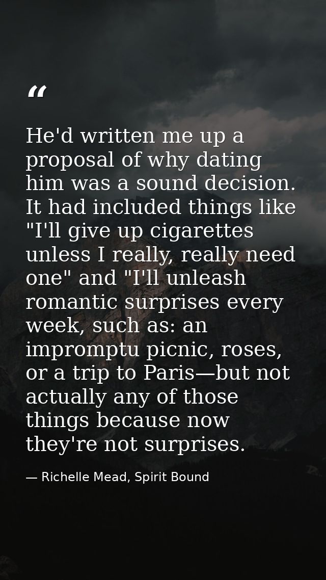 He'd written me up a proposal of why dating him was a sound decision. It had included things like "I'll give up cigarett — Richelle Mead, Spirit Bound
