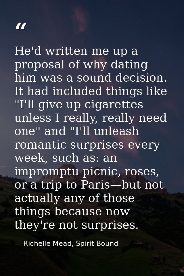 He'd written me up a proposal of why dating him was a sound decision. It had included things like "I'll give up cigarett — Richelle Mead, Spirit Bound