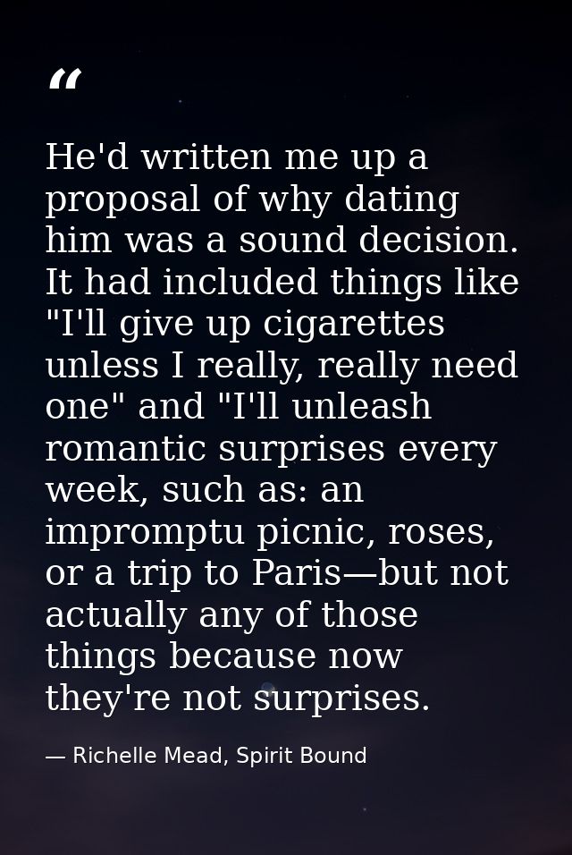 He'd written me up a proposal of why dating him was a sound decision. It had included things like "I'll give up cigarett — Richelle Mead, Spirit Bound