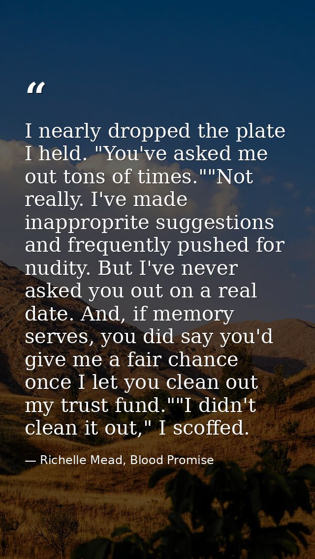 I nearly dropped the plate I held. "You've asked me out tons of times.""Not really. I've made inapproprite suggestions a — Richelle Mead, Blood Promise