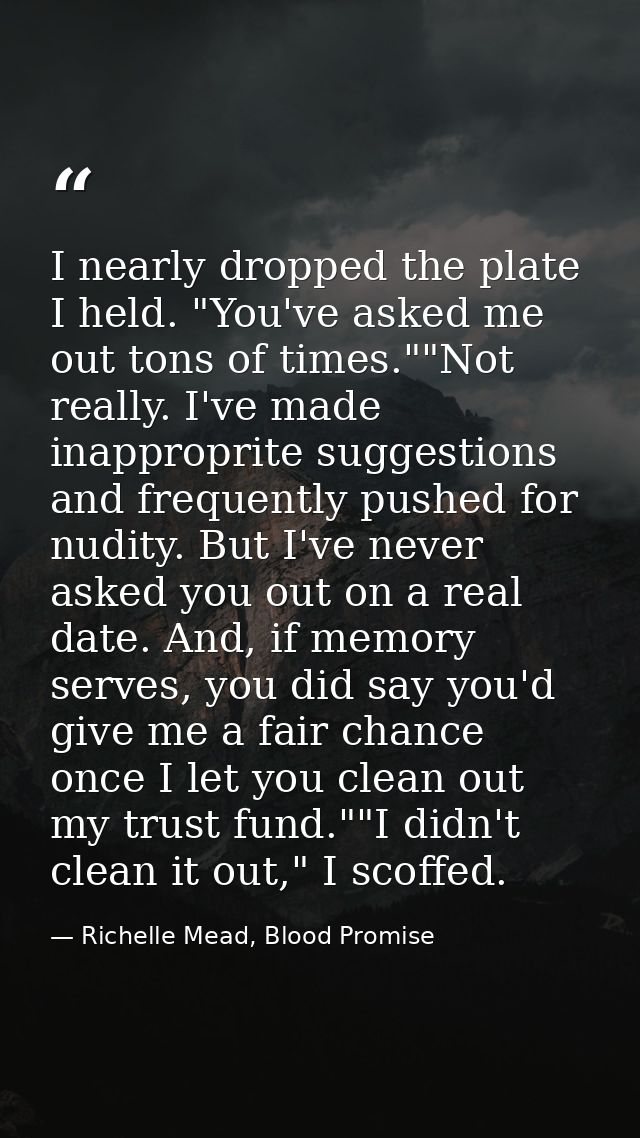 I nearly dropped the plate I held. "You've asked me out tons of times.""Not really. I've made inapproprite suggestions a — Richelle Mead, Blood Promise