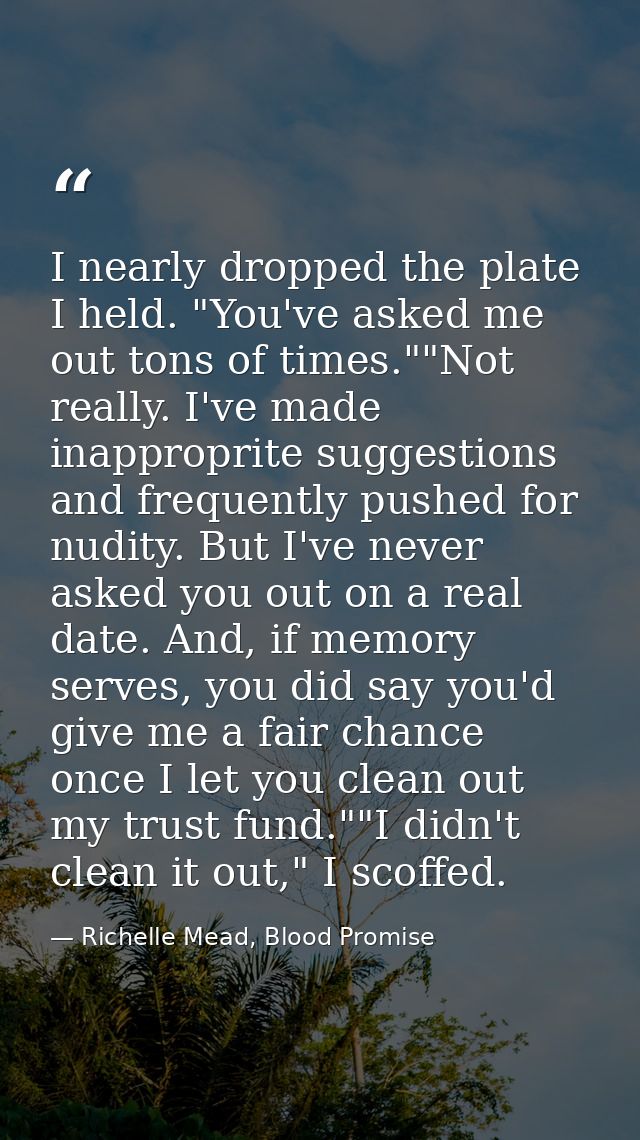 I nearly dropped the plate I held. "You've asked me out tons of times.""Not really. I've made inapproprite suggestions a — Richelle Mead, Blood Promise