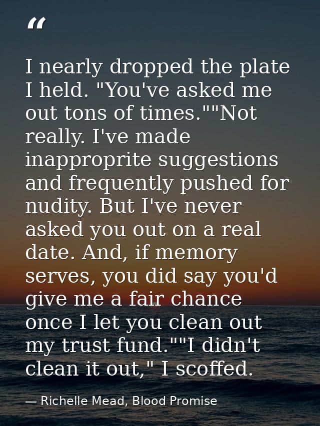 I nearly dropped the plate I held. "You've asked me out tons of times.""Not really. I've made inapproprite suggestions a — Richelle Mead, Blood Promise