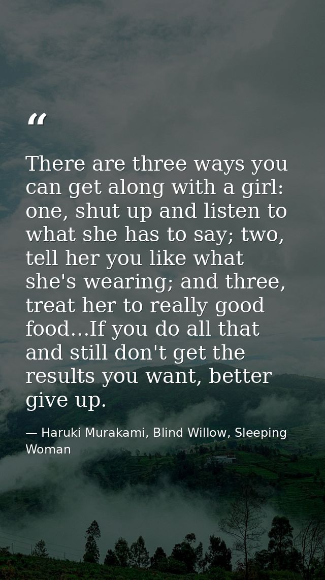 There are three ways you can get along with a girl: one, shut up and listen to what she has to say; two, tell her you li — Haruki Murakami, Blind Willow, Sleeping Woman