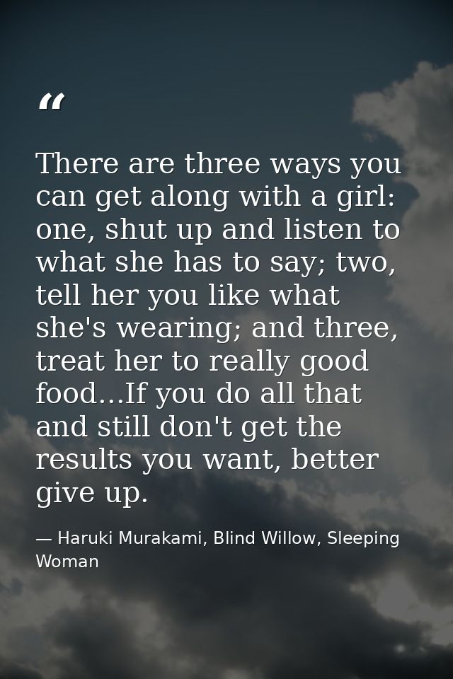 There are three ways you can get along with a girl: one, shut up and listen to what she has to say; two, tell her you li — Haruki Murakami, Blind Willow, Sleeping Woman