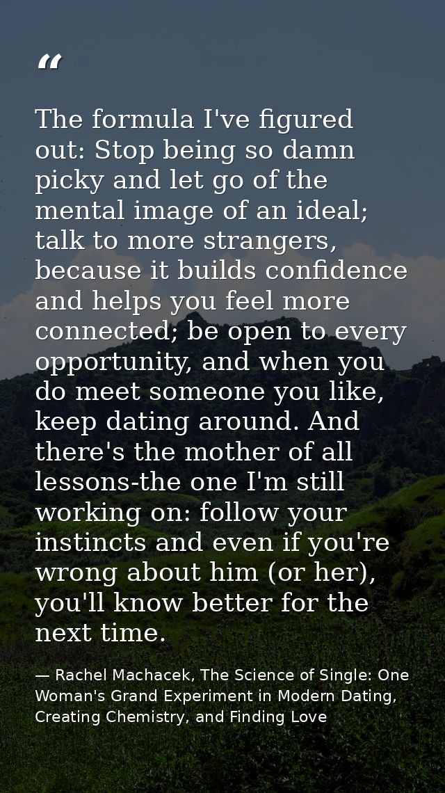 The formula I've figured out: Stop being so damn picky and let go of the mental image of an ideal; talk to more stranger — Rachel Machacek, The Science of Single: One Woman's Grand Experiment in Modern Dating, Creating Chemistry, and Finding Love