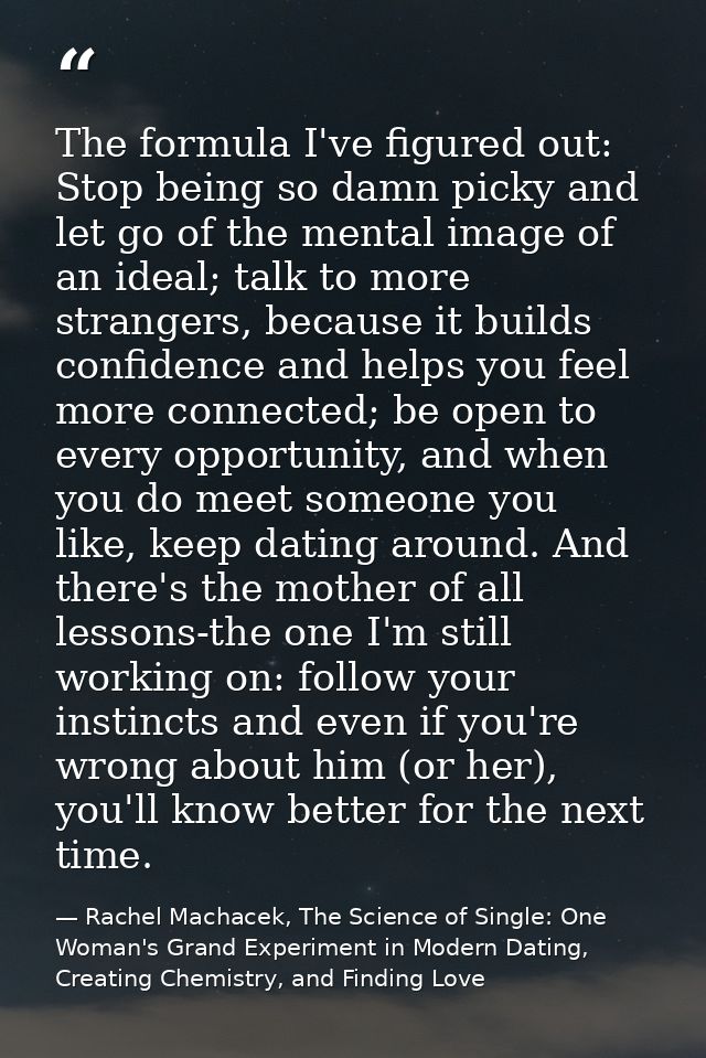 The formula I've figured out: Stop being so damn picky and let go of the mental image of an ideal; talk to more stranger — Rachel Machacek, The Science of Single: One Woman's Grand Experiment in Modern Dating, Creating Chemistry, and Finding Love