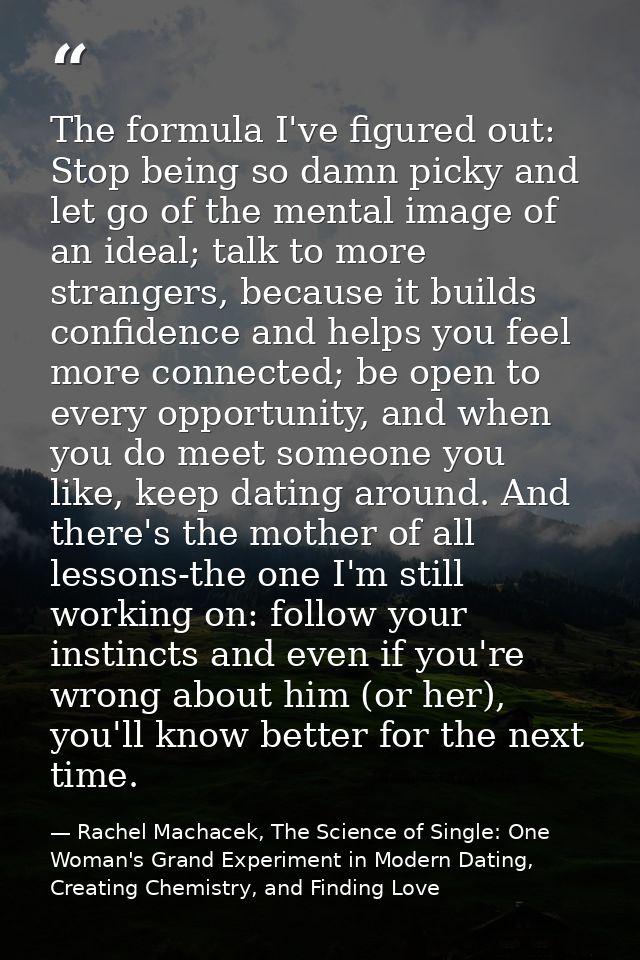 The formula I've figured out: Stop being so damn picky and let go of the mental image of an ideal; talk to more stranger — Rachel Machacek, The Science of Single: One Woman's Grand Experiment in Modern Dating, Creating Chemistry, and Finding Love
