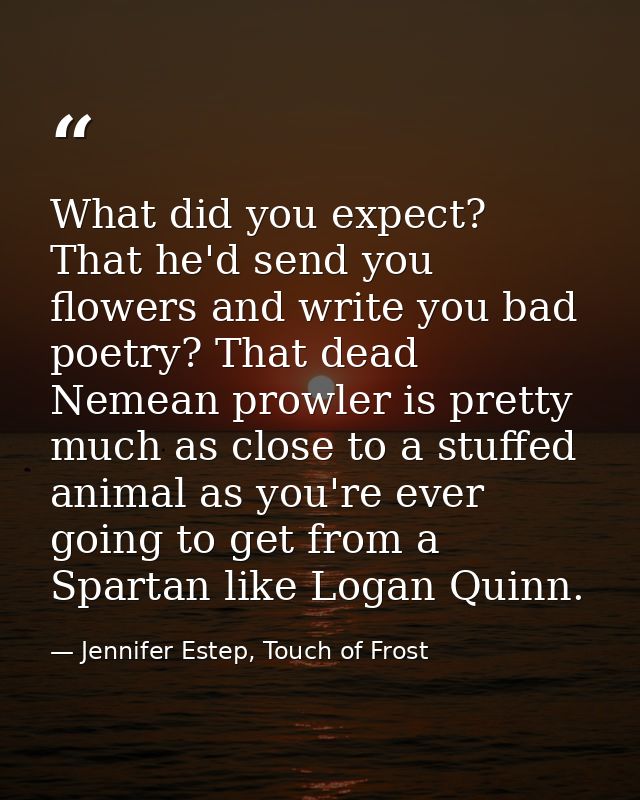 What did you expect? That he'd send you flowers and write you bad poetry? That dead Nemean prowler is pretty much as clo — Jennifer Estep, Touch of Frost