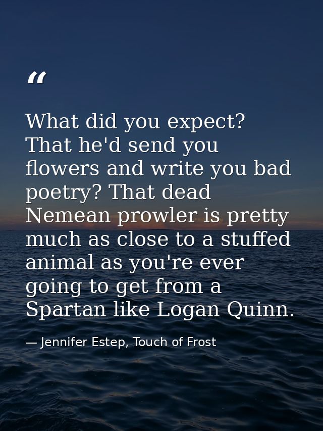 What did you expect? That he'd send you flowers and write you bad poetry? That dead Nemean prowler is pretty much as clo — Jennifer Estep, Touch of Frost