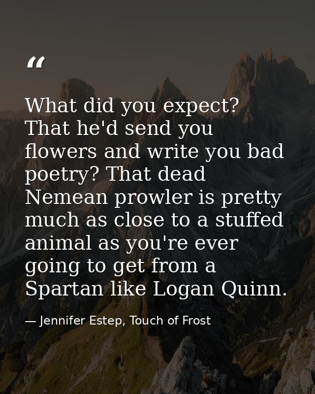What did you expect? That he'd send you flowers and write you bad poetry? That dead Nemean prowler is pretty much as clo — Jennifer Estep, Touch of Frost