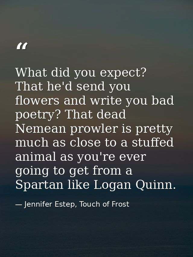 What did you expect? That he'd send you flowers and write you bad poetry? That dead Nemean prowler is pretty much as clo — Jennifer Estep, Touch of Frost