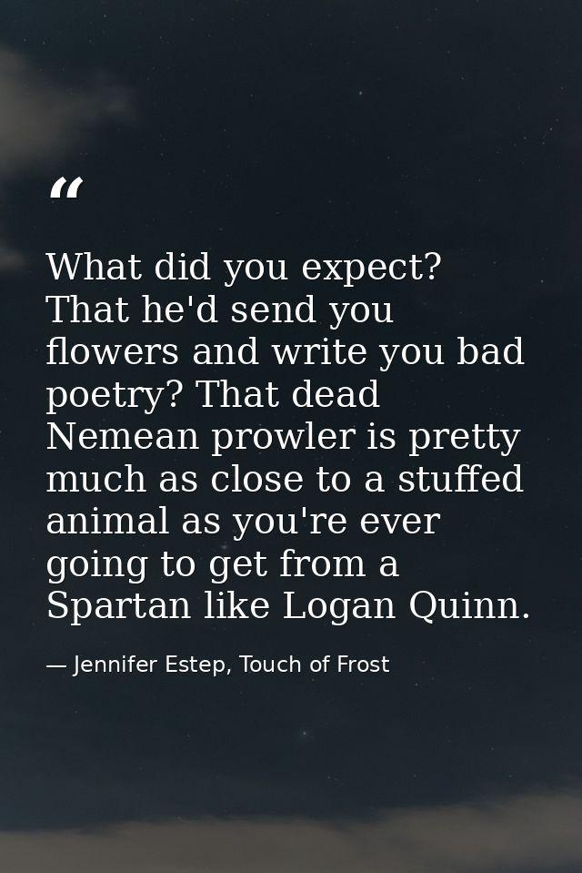 What did you expect? That he'd send you flowers and write you bad poetry? That dead Nemean prowler is pretty much as clo — Jennifer Estep, Touch of Frost