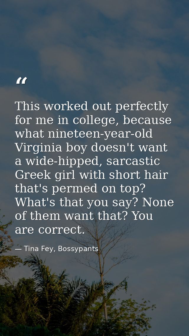 This worked out perfectly for me in college, because what nineteen-year-old Virginia boy doesn't want a wide-hipped, sar — Tina Fey, Bossypants