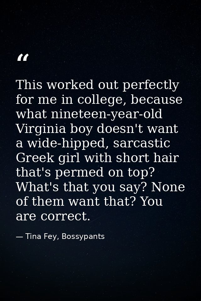 This worked out perfectly for me in college, because what nineteen-year-old Virginia boy doesn't want a wide-hipped, sar — Tina Fey, Bossypants