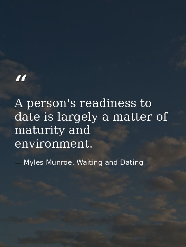 A person's readiness to date is largely a matter of maturity and environment. — Myles Munroe, Waiting and Dating