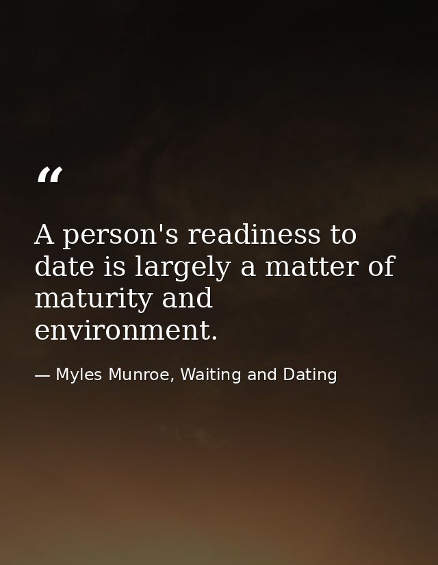 A person's readiness to date is largely a matter of maturity and environment. — Myles Munroe, Waiting and Dating