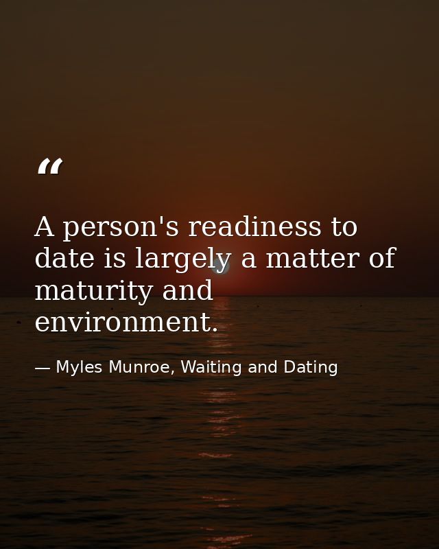 A person's readiness to date is largely a matter of maturity and environment. — Myles Munroe, Waiting and Dating