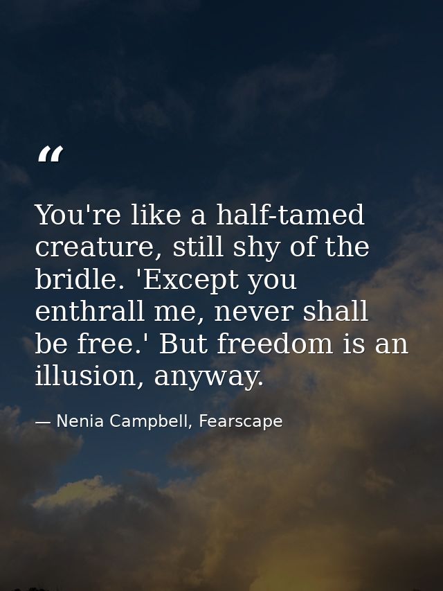 You're like a half-tamed creature, still shy of the bridle. 'Except you enthrall me, never shall be free.' But freedom i — Nenia Campbell, Fearscape