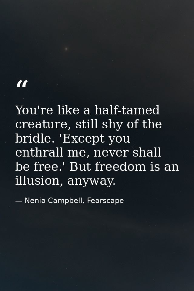 You're like a half-tamed creature, still shy of the bridle. 'Except you enthrall me, never shall be free.' But freedom i — Nenia Campbell, Fearscape