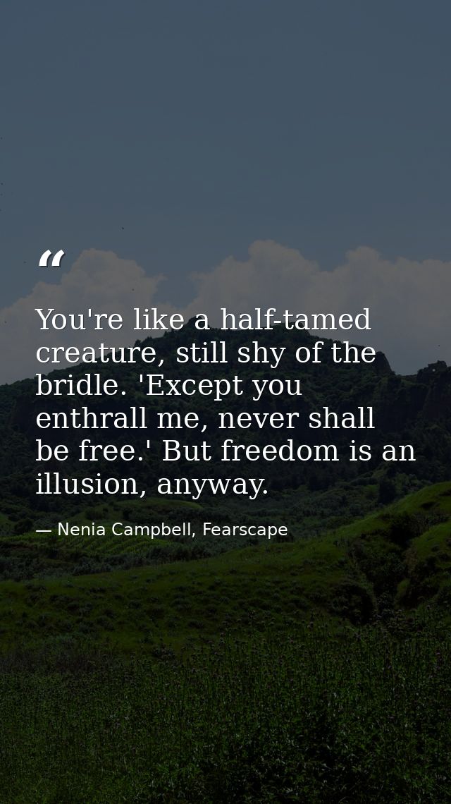 You're like a half-tamed creature, still shy of the bridle. 'Except you enthrall me, never shall be free.' But freedom i — Nenia Campbell, Fearscape