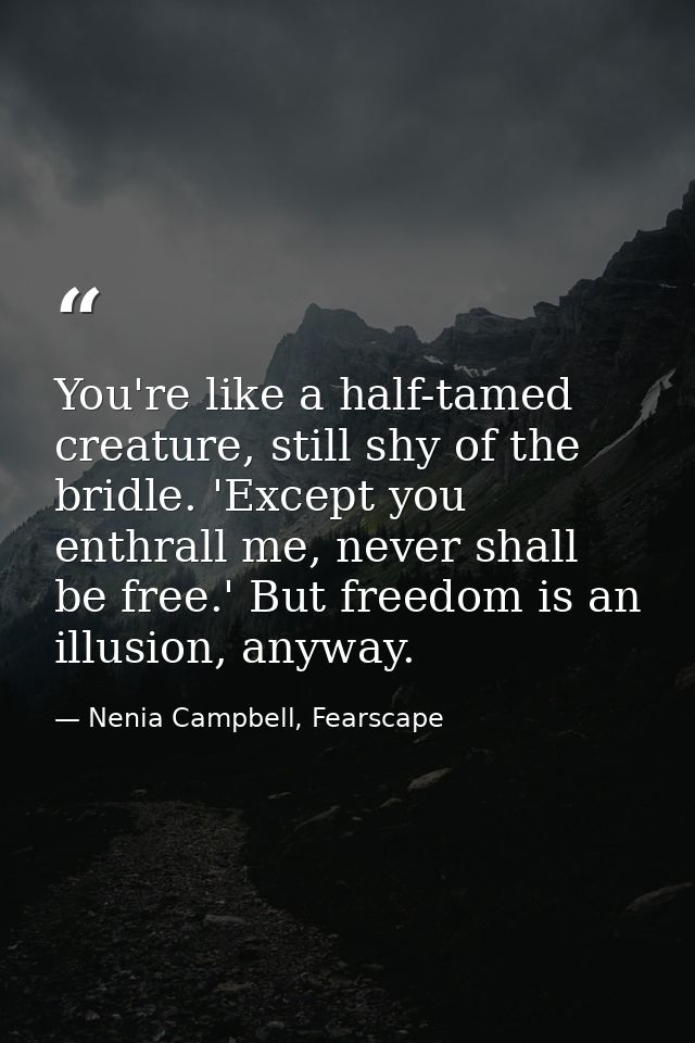 You're like a half-tamed creature, still shy of the bridle. 'Except you enthrall me, never shall be free.' But freedom i — Nenia Campbell, Fearscape