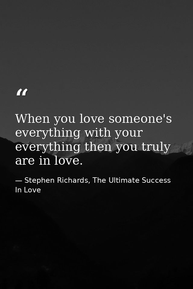 When you love someone's everything with your everything then you truly are in love. — Stephen Richards, The Ultimate Success In Love