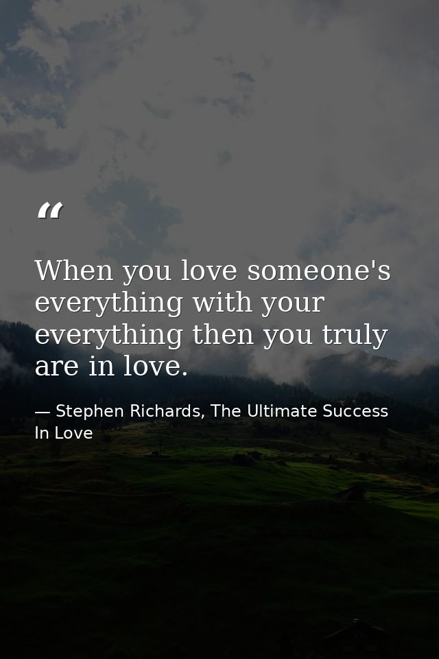 When you love someone's everything with your everything then you truly are in love. — Stephen Richards, The Ultimate Success In Love