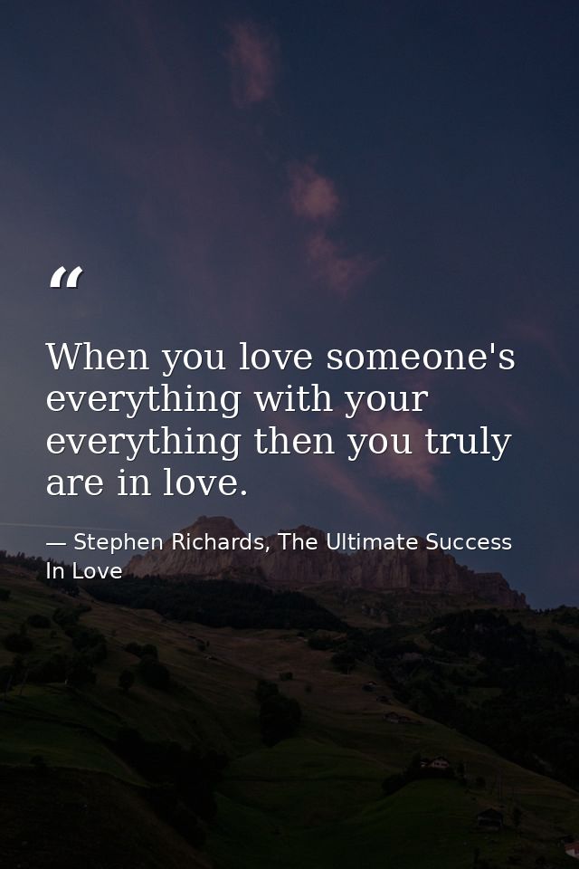 When you love someone's everything with your everything then you truly are in love. — Stephen Richards, The Ultimate Success In Love
