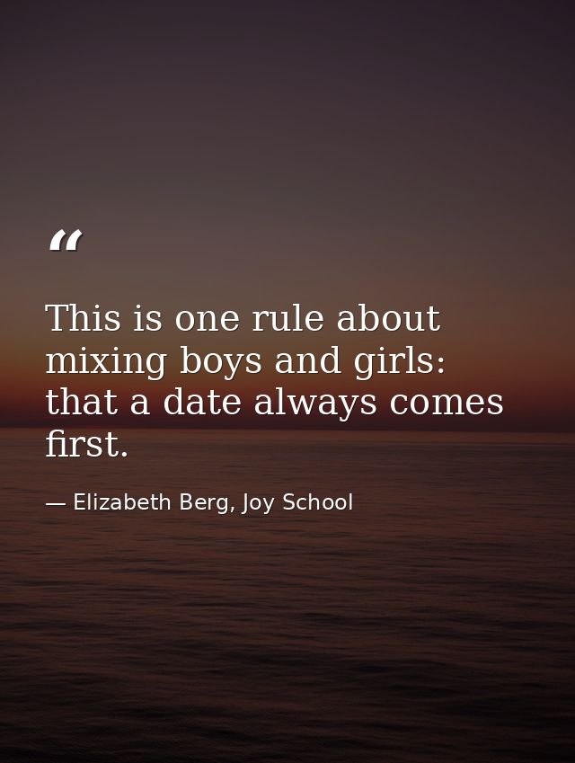 This is one rule about mixing boys and girls: that a date always comes first. — Elizabeth Berg, Joy School