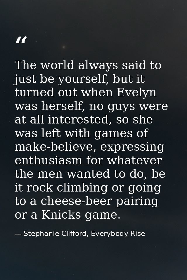 The world always said to just be yourself, but it turned out when Evelyn was herself, no guys were at all interested, so — Stephanie Clifford, Everybody Rise